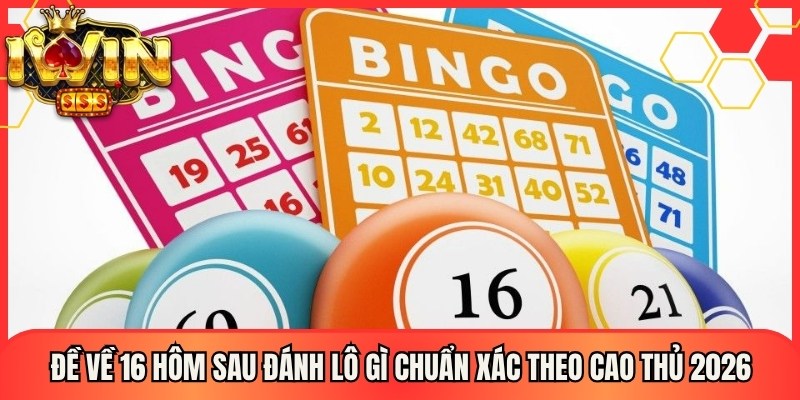 Đề Về 16 Hôm Sau Đánh Lô Gì Chuẩn Xác Theo Cao Thủ 2026 1 Đề Về 16 Hôm Sau Đánh Lô Gì Chuẩn Xác Theo Cao Thủ 2026